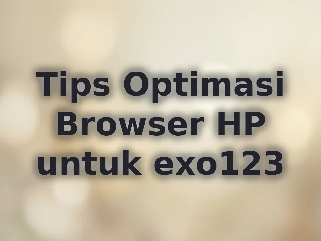 Tips Optimasi Browser HP untuk exo123