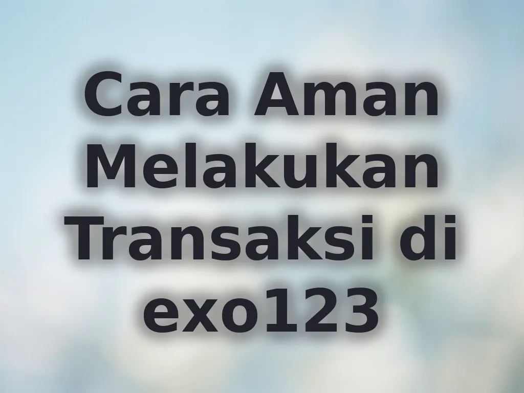 Cara Aman Melakukan Transaksi di exo123